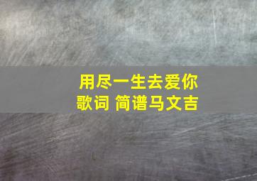 用尽一生去爱你歌词 简谱马文吉